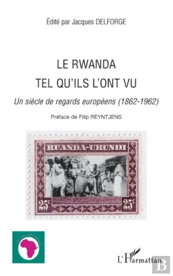 Bertrand.pt - Le Rwanda Tel Qu'Ils L'Ont Vu ; Un Siècle De Regards Européens (1862-1962)
