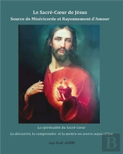 Le Sacré-Coeur De Jésus Source De Miséricorde Et Rayonnement D'Amour : La Spiritualité Du Sacré-Coeur La Découvrir, La Comprendre Et La Mettre En Oeuvre Aujourd'Hui