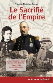 Le Sacrifié De L'Empire : La Spectaculaire Évasion Du Maréchal Bazaine Prisonnier De L'Île Sainte-Marguerite ; 1874