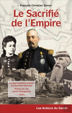 Bertrand.pt - Le Sacrifié De L'Empire : La Spectaculaire Évasion Du Maréchal Bazaine Prisonnier De L'Île Sainte-Marguerite ; 1874