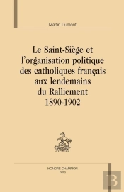 Le Saint-Siège Et L'Organisation Politique Des Catholiques Francais Aux Lendemains Du Ralliement 1890-1902