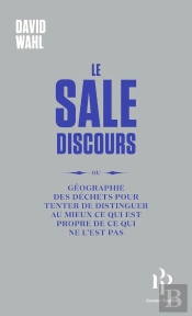 Le Sale Discours - Ou Géographie Des Déchets Pour Tenter De Distinguer Au Mieux Ce Qui Est Propre De Ce Qui Ne L'Est Pas