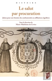 Le Salut Par Procuration : Jalons Pour Une Histoire Des Confraternités Ou Affiliations Régulières