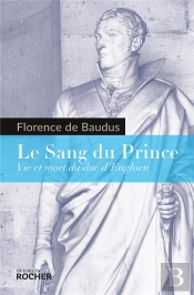 Le Sang Du Prince ; Vie Et Mort Du Duc D'Enghien