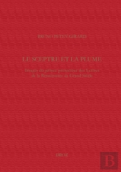 Le Sceptre Et La Plume : Images Du Prince Protecteur Des Lettres De La Renaissance Au Grand Siècle