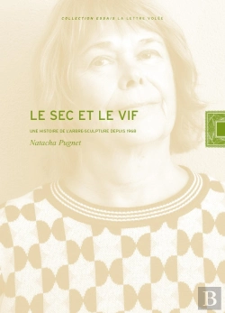 Bertrand.pt - Le Sec Et Le Vif : Une Histoire De L'Arbre-Sculpture Depuis 1968