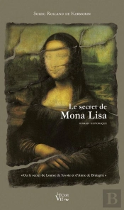 Le Secret De Mona Lisa ; Ou Le Secret De Louise De Savoie Et D'Anne De Bretagne