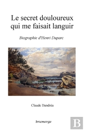 Le Secret Douloureux Qui Me Faisait Languir ; Biographie D'Henri Duparc
