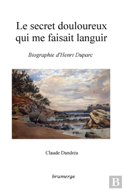 Bertrand.pt - Le Secret Douloureux Qui Me Faisait Languir ; Biographie D'Henri Duparc