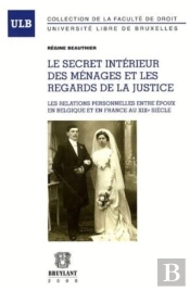 Le Secret Intérieur Des Ménages Et Les Regards De La Justice ; Les Relations Personnelles Entre Époux En Belgique Et En France Au Xixe Siècle
