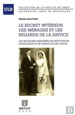 Bertrand.pt - Le Secret Intérieur Des Ménages Et Les Regards De La Justice ; Les Relations Personnelles Entre Époux En Belgique Et En France Au Xixe Siècle