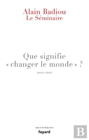 Le Seminaire. Que Signifie 'Changer Le Monde ?' (2010-2012)