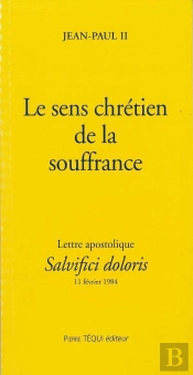 Le Sens Chrétien De La Souffrance - Salvifici Dolori : Lettre Apostolique Du 11 Février 1984