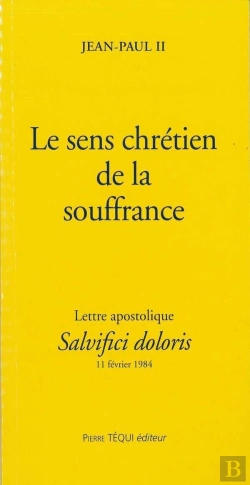 Bertrand.pt - Le Sens Chrétien De La Souffrance - Salvifici Dolori : Lettre Apostolique Du 11 Février 1984