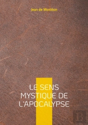 Le Sens Mystique De L'Apocalypse : Une Exploration Spirituelle, Symbolique Et Transcendante Du Texte Sacré De Saint Jean