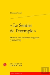 Le Sentier De L'Exemple  - Morales Des Histoires Tragiques (1559-1630)