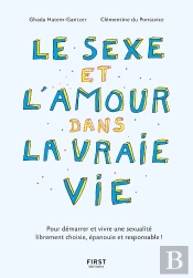 Le Sexe Et L'Amour Dans La Vraie Vie : Pour Démarrer Et Vivre Une Sexualité Librement Choisie, Épanouie Et Responsable ! (2e Édition)