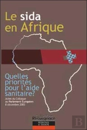 Le Sida En Afrique ; Quelles Priorités Pour L'Aide Sanitaire ? Actes Du Colloque Au Parlement Européen