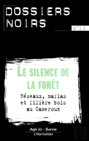Le Silence De La Forêt ; Réseaux, Mafias Et Filière Bois Au Cameroun