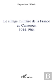 Le Sillage Militaire De La France Au Cameroun : 1914-1964