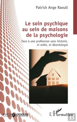 Bertrand.pt - Le Soin Psychique Au Sein De Maisons De La Psychologie : Face À Une Profession Sans Histoire, Ni Ordre, Ni Déontologie