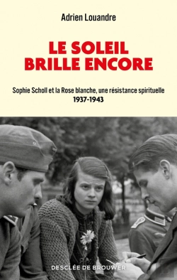 Bertrand.pt - Le Soleil Brille Encore : Sophie Scholl Et La Rose Blanche, Une Résistance Spirituelle, 1937-1943