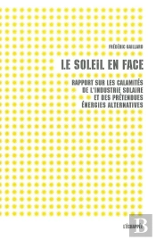Le Soleil En Face ; Rapport Sur Les Multiples Calamités De L'Industrie Solaire Et Des Énergies Prétendues 'Alternatives'
