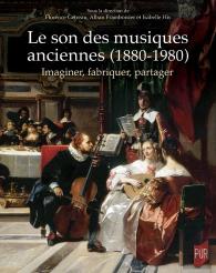 Le Son Des Musiques Anciennes (1880-1980) : Imaginer, Fabriquer, Partager