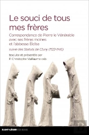 Le Souci De Tous Mes Frères ; Correspondance De Pierre Le Vénérable Avec Ses Frères Moines Et L'Abbesse Eloïse ; Les Statuts De Cluny (1122-1146)