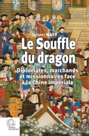 Le Souffle Du Dragon : Diplomates, Marchands Et Missionnaires Face À La Chine Impériale