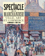 Le Spectacle De La Marchandise : Ville, Art Et Commerce 1860-1914