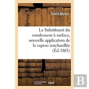 Le Substituant Du Condenseur À Surface, Nouvelle Application De La Vapeur Surchauffée : Suivi De Quelques Considérations Sur Des Appareils Perfectionnés Destinés À Vaporiser L'Eau