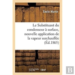 Bertrand.pt - Le Substituant Du Condenseur À Surface, Nouvelle Application De La Vapeur Surchauffée : Suivi De Quelques Considérations Sur Des Appareils Perfectionnés Destinés À Vaporiser L'Eau