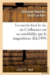 Le Succes Dans La Vie, Ou L'Influence Sur Ses Semblables Par Le Magnetisme, L'Hypnotisme