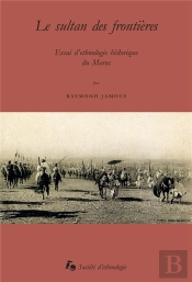 Le Sultan Des Frontières : Essai D'Ethnologie Historique Du Maroc