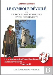 Le Symbole Dévoilé ; Ou Le Secret Des Templiers Enfin Découvert !