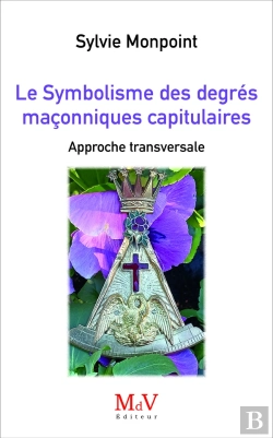 Bertrand.pt - Le Symbolisme Des Degrés Maçonniques Capitulaires : Approche Transversale