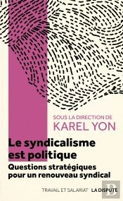 Le Syndicalisme Est Politique : Questions Stratégiques Pour Une Renouveau Syndical