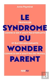 Le Syndrome Du Wonderparent : Arrêtons De Travailler Comme Si On N'Avait Pas D'Enfants Et D'Élever Nos Enfants Comme Si On N'Avait Pas De Travail