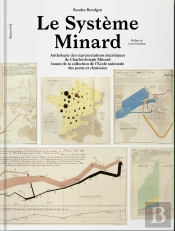 Le Système Minard ; Anthologie Des Représentations Statistiques De Charles-Joseph Minard