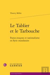 Le Tablier Et Le Tarbouche ; Francs-Maçons Et Nationalisme En Syrie Mandataire