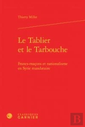 Le Tablier Et Le Tarbouche ; Francs-Maçons Et Nationalisme En Syrie Mandataire