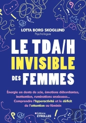 Le Tda/H Invisible Des Femmes : Énergie En Dents De Scie, Émotions Débordantes, Inattention, Ruminations Anxieuses... Comprendre L'Hyperactivité Et Le Déficit De L'Attention Au Féminin