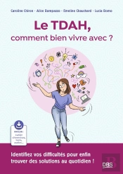 Le Tdah, Comment Bien Vivre Avec ? : Identifiez Vos Difficultés Pour Enfin Trouver Des Solutions Au Quotidien !