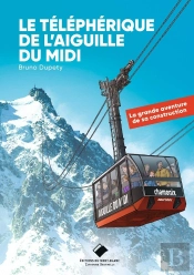 Le Téléphérique De L'Aiguille Du Midi - Nouvelle Édition : La Grande Aventure De Sa Construction