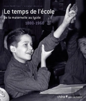 Le Temps De L'Ecole ; De La Maternelle Au Lycée ; 1880-1960