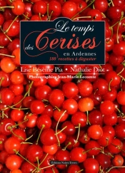 Le Temps Des Cerises En Ardennes ; 60 Recettes À Déguster ; Du Pays Des Quatre Vallées Au Verger Des Ardennes