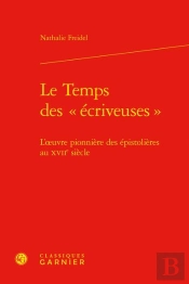 Le Temps Des  Ecriveuses  - L'Oeuvre Pionniere Des Epistolieres Au Xviie Siecl - L'Oeuvre Pionniere