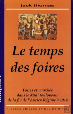Bertrand.pt - Le Temps Des Foires : Foires Et Marchés Dans Le Midi Toulousain De La Fin De L'Ancien Régime À 1914