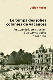 Le Temps Des Jolies Colonies De Vacances ; Au Coeur De La Construction D'Un Service Public, 1944-196